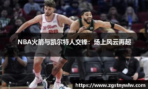 NBA火箭与凯尔特人交锋：场上风云再起