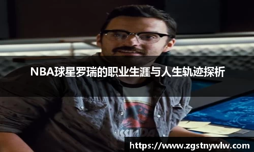 NBA球星罗瑞的职业生涯与人生轨迹探析