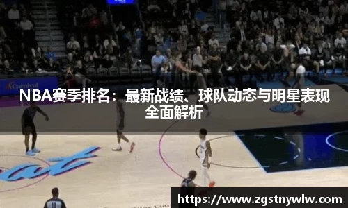 NBA赛季排名：最新战绩、球队动态与明星表现全面解析