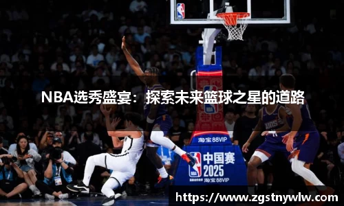 NBA选秀盛宴：探索未来篮球之星的道路